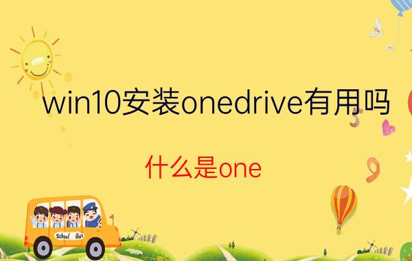 win10安装onedrive有用吗 什么是one drive？